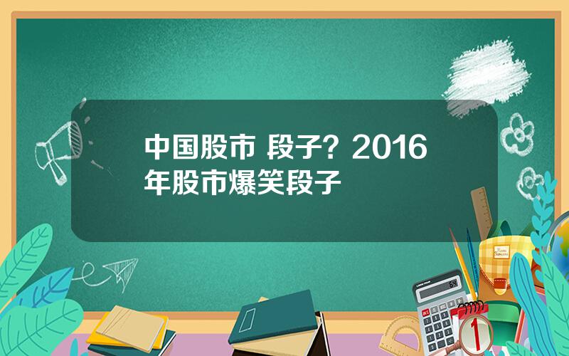 中国股市 段子？2016年股市爆笑段子